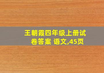 王朝霞四年级上册试卷答案 语文,45页